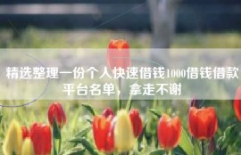 精选整理一份个人快速借钱1000借钱借款平台名单，拿走不谢