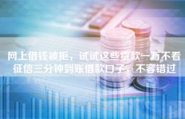 网上借钱被拒，试试这些贷款一万不看征信三分钟到账借款口子，不容错过