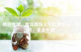 精选整理，黑贷款马上下款贷款app一览表，拿走不谢