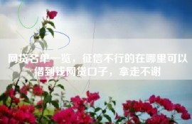 网贷名单一览，征信不行的在哪里可以借到钱网贷口子，拿走不谢