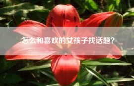 怎么和喜欢的女孩子找话题？