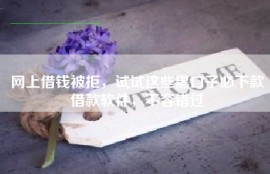 网上借钱被拒，试试这些黑口子必下款借款软件，不容错过