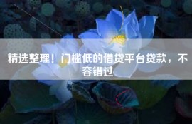 精选整理！门槛低的借贷平台贷款，不容错过