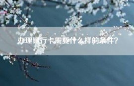 办理银行卡需要什么样的条件？