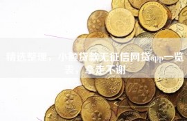 精选整理，小额贷款无征信网贷app一览表，拿走不谢