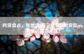 网贷盘点，我想借5万元贷款36期贷款app名单，值得关注！