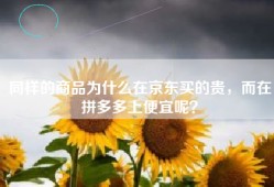 同样的商品为什么在京东买的贵，而在拼多多上便宜呢？