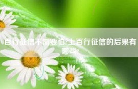 百行征信不需要怕?上百行征信的后果有哪些?