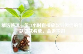 精选整理一份24小时直接放款到微信的借款贷款名单，拿走不谢