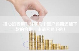 担心没钱用？分享几个黑户逾期还能下款的合集，申请容易下的！