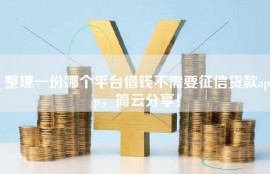 整理一份哪个平台借钱不需要征信贷款app，简云分享！