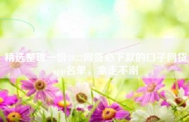 精选整理一份2022网贷必下款的口子网贷app名单，拿走不谢