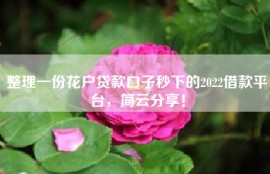 整理一份花户贷款口子秒下的2022借款平台，简云分享！