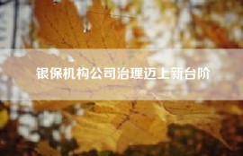 银保机构公司治理迈上新台阶