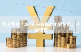 精选整理！5000元左右借款小额贷款，不容错过