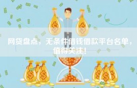 网贷盘点，无条件借钱借款平台名单，值得关注！