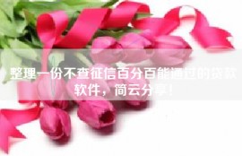整理一份不查征信百分百能通过的贷款软件，简云分享！