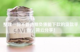 整理一份不管逾期负债能下款的贷款平台，简云分享！