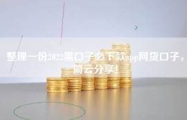 整理一份2022黑口子必下款app网贷口子，简云分享！