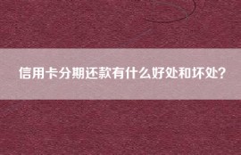 信用卡分期还款有什么好处和坏处？