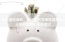 网上借钱被拒，试试这些急用钱借款5000元借款软件，不容错过