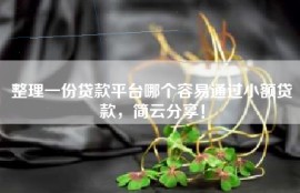 整理一份贷款平台哪个容易通过小额贷款，简云分享！