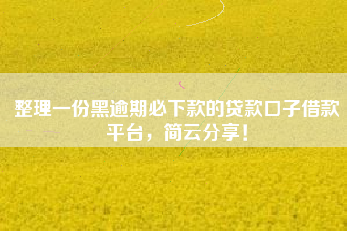 整理一份黑逾期必下款的贷款口子借款平台，简云分享！
