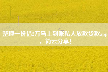 整理一份借2万马上到账私人放款贷款app，简云分享！