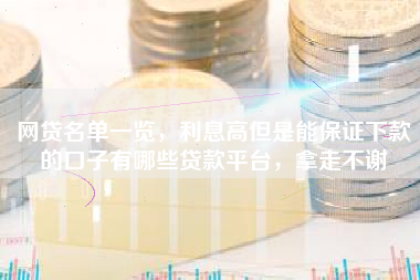 网贷名单一览，利息高但是能保证下款的口子有哪些贷款平台，拿走不谢