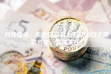 网贷盘点，黑户贷款马上下款的口子贷款名单，值得关注！