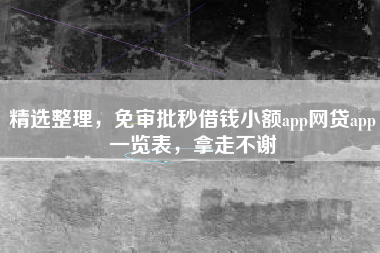 精选整理，免审批秒借钱小额app网贷app一览表，拿走不谢