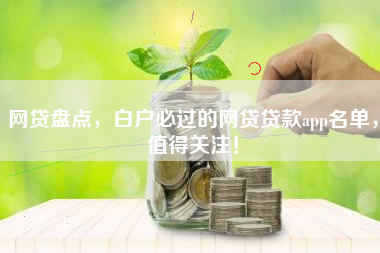 网贷盘点，白户必过的网贷贷款app名单，值得关注！