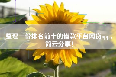 整理一份排名前十的借款平台网贷app，简云分享！