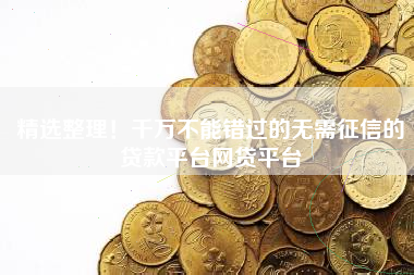 精选整理！千万不能错过的无需征信的贷款平台网贷平台