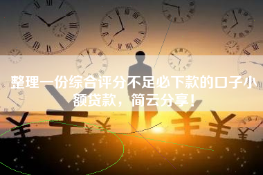 整理一份综合评分不足必下款的口子小额贷款，简云分享！