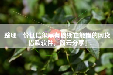 整理一份征信很黑有逾期也能借的网贷借款软件，简云分享！
