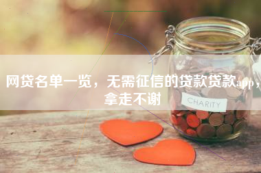 网贷名单一览，无需征信的贷款贷款app，拿走不谢