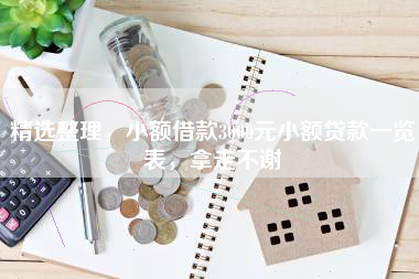 精选整理，小额借款3000元小额贷款一览表，拿走不谢