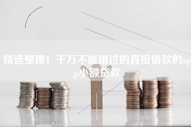 精选整理！千万不能错过的直接借款的app小额贷款