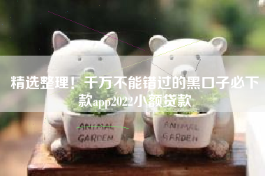 精选整理！千万不能错过的黑口子必下款app2022小额贷款