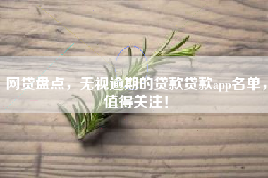 网贷盘点，无视逾期的贷款贷款app名单，值得关注！