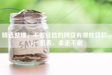 精选整理，不看征信的网贷有哪些贷款app一览表，拿走不谢