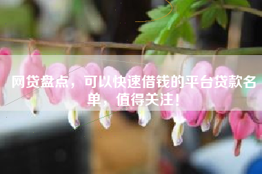网贷盘点，可以快速借钱的平台贷款名单，值得关注！