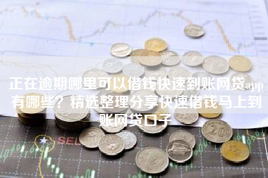正在逾期哪里可以借钱快速到账网贷app有哪些？精选整理分享快速借钱马上到账网贷口子