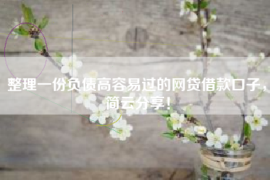 整理一份负债高容易过的网贷借款口子，简云分享！