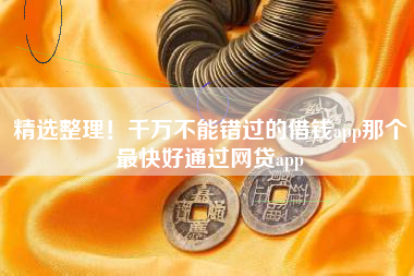 精选整理！千万不能错过的借钱app那个最快好通过网贷app