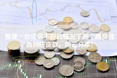 整理一份征信不好的情况下哪个网贷能借到钱贷款，简云分享！