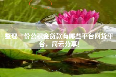 整理一份公积金贷款有哪些平台网贷平台，简云分享！