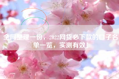 全网整理一份，2022网贷必下款的口子名单一览，实测有效！
