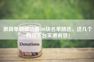 很简单的微信借500块名单精选，这几个网贷平台实测有效！